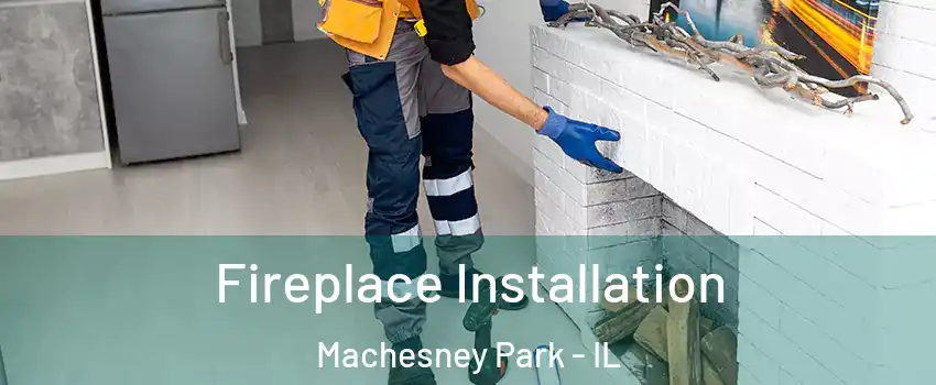  Fireplace Installation Machesney Park - IL