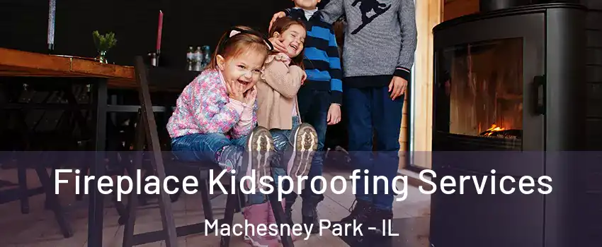  Fireplace Kidsproofing Services Machesney Park - IL