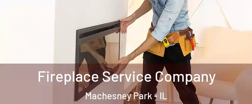 Fireplace Service Company Machesney Park - IL