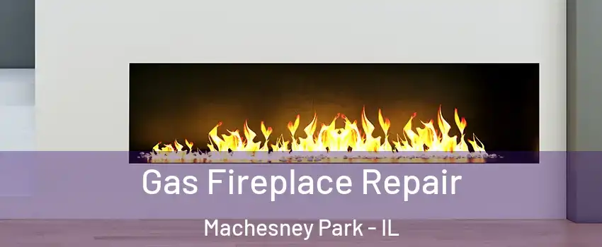  Gas Fireplace Repair Machesney Park - IL