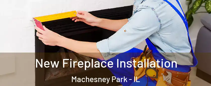  New Fireplace Installation Machesney Park - IL