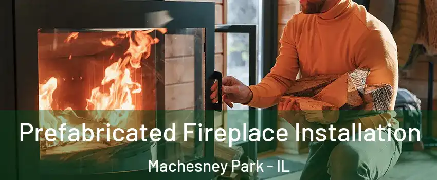  Prefabricated Fireplace Installation Machesney Park - IL