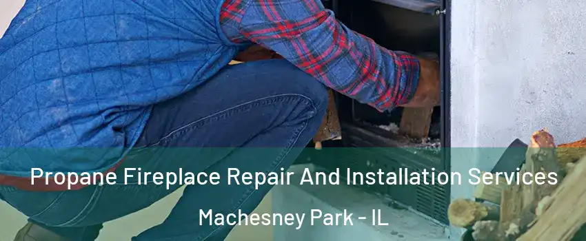  Propane Fireplace Repair And Installation Services Machesney Park - IL