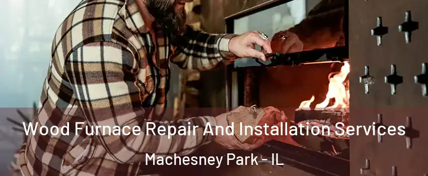  Wood Furnace Repair And Installation Services Machesney Park - IL